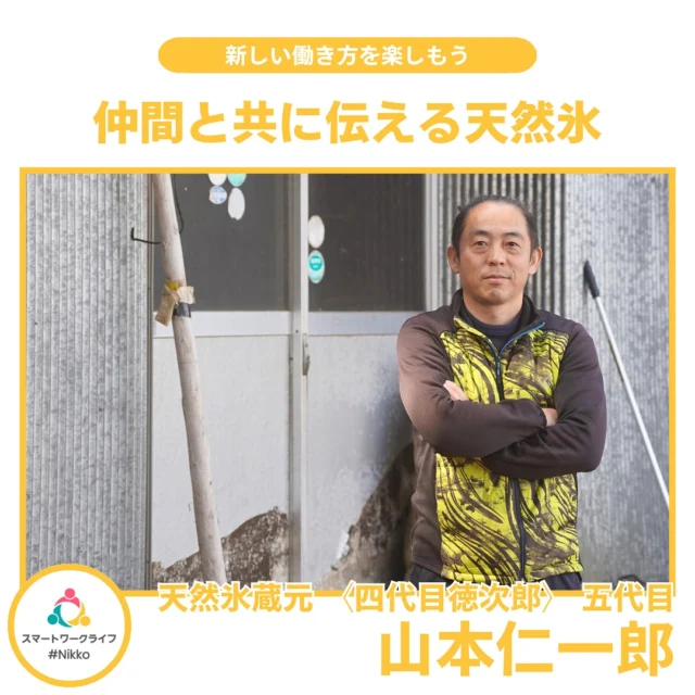 “氷”を軸に広がる新たな挑戦

天然氷蔵元 〈四代目徳次郎〉 五代目
山本仁一郎さんをご紹介！

四代目徳次郎　日光天然の氷
栃木県日光市で伝統的な製法によって作られる貴重な天然氷です。冬の厳しい寒さと清らかな水を活かし、機械を使わずに自然の力だけでじっくりと凍らせた氷は、透明度が高く、溶けにくいのが特徴です。

全国の仲間が発信する氷づくりの魅力
四代目徳次郎の氷づくりには、毎年全国から40〜50人の仲間が集まり、切り出し作業を支えています。地域のシェフやそば職人も加わり、特製の炊き出しが振る舞われるなど、現場はまるでお祭りのような雰囲気。

仁一郎さんは「ただ商品を売るのではなく、現場を体験し、その価値を発信してもらうことが大切」と考えています。氷だけでなく、その背景にあるストーリーや日光の自然の魅力も含めて届けることで、天然氷を単なる食材ではなく“文化”として未来に残そうとしています。

“まずやってみる”から生まれる新たな挑戦
仁一郎さんが大切にしているのは、「まずやってみる」という行動力。アイスクライミング場も、「とりあえず氷壁を作って遊んでみよう」と始まりました。小さくても行動することで、新しい可能性が見え、共感する仲間が増えていく。地域資源を活かしたビジネスは、完璧な計画よりもまず一歩踏み出すことが鍵であり、その積み重ねが未来へとつながると考えています。

#スマートワークライフ日光 #スマ日 #日光で働く #日光 #栃木 #イベント #日光スポット #日光観光 #日光旅行 #奥日光 #ワーケーション #ワーケーションプラン #日光ワーケーション #栃木ワーケーション #新しい働き方 #リモート #リモートワーク #日光天然氷 #かき氷 #四代目徳次郎