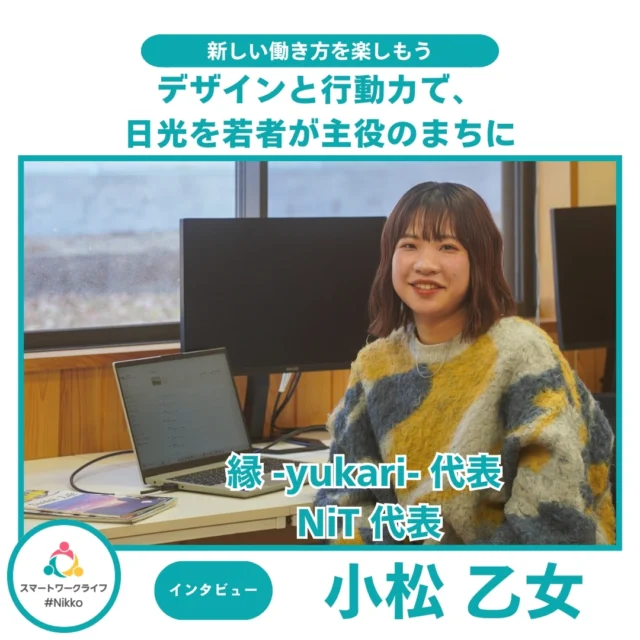 日光在住のフリーランスデザイナー、小松乙女さんは、「縁 -yukari-」を運営し、ロゴやWeb、印刷物などを通じて「デザインを超えた課題解決」を提案しています。

また、若者のまちおこし団体「NiT（Nikko illuminate Tomorrow）」の代表として、子ども向け科学雑誌『イマイチ大学』や、空き家を活用した「つむつむハウス」など、地域に根ざした活動を展開。日光の明日を明るく彩るために挑戦を続けています。

地域とのつながりが広がるこのまちで、あなたも自分らしい一歩を踏み出してみませんか？

 #スマートワークライフ日光 #スマ日 #日光で働く #日光 #栃木 #イベント #日光スポット #日光観光 #日光旅行 #奥日光 #ワーケーション #ワーケーションプラン #日光ワーケーション #栃木ワーケーション #新しい働き方 #リモート #リモートワーク