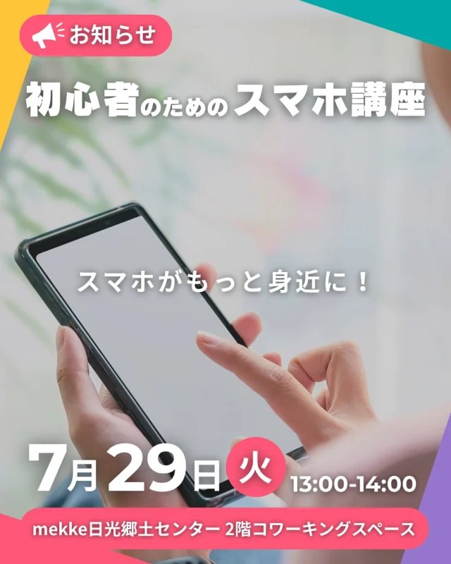 スマホがもっと身近に！

初心者のためのスマホ講座
2025年7月29日（火）開催

時間：13:00~14:00
場所：mekke日光郷土センター2F
持ち物：スマートフォン
参加費：無料
申し込み：不要

講座内容

「日光の情報をスマホから自由に受け取ろう！」

✔︎ LINEで日光市からのお知らせを受け取る方法
✔︎ 日光市の広報・防災情報の見方
✔︎ チラシや回覧板についているQRコードの読み取り方
✔︎ 生活に役立つ！おすすめアプリの使い

こんな方におすすめ！

✔︎ スマホを買ったけど使い方がわからない
✔︎ トラブルが起きたけど、自分では対処できず困っている
✔︎ もっと便利な使い方やアプリを知りたい
✔︎ 日光市のお知らせや広報をスマホで見たい
✔︎ 家族や若い人に聞くのは気が引ける・・・