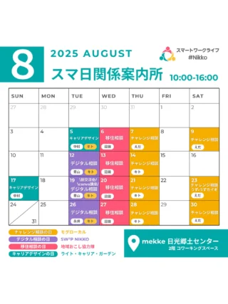 【スマ日関係案内所💁8月のコンシェルジュカレンダーはこちら】

スマ日関係案内所は、日光に興味のある方と地域をつなぐ“交流の場”です！
移住相談、創業支援、キャリアサポート、デジタルデザインなど、様々な相談に対応できるコンシェルジュが mekke 日光郷土センター（@mekke_nikko）2階でお待ちしています！

スマ日会員は、コワーキングスペースは無料！
コンシェルジュへのご相談も無料です！
（駐車場は mekke の臨時駐車場をご利用ください）
ぜひぜひ、気軽にお立ち寄りください✨

スマ日の会員登録は、ホームページからどうぞ： 👉 https://smartwl-nikko.jp/

🔸 チャレンジ相談の日（モグローカル @mogu_tabi ） 
キト
えだかなえ

🔸 デジタル相談の日（SW²P @sw2p_nikko ） 
サイト制作・SNS・デザインなどのデジタル分野に特化した相談ができます！ 
谷澤めぐみ @yazawamegumi  青山桃子 @momo.kizashino  ながいりな 
小松乙女 
※毎回「キト」もいます！

🔸 移住相談の日（日光市地域おこし協力隊）
沼田英治 @nikko_chiikiokoshi_kyoryokutai 

🔸 キャリアデザインの日：ライトキャリアガーデン
中村よう
せいのみかこ

ご相談方法についてはこちら
①相談は1回30分、無料です。
②事前のご予約をお願いいたします。
③相談枠は1日5枠です。（①10時～/②11時～/③13時～/④14時～/⑤15時～）
④場所はmekke日光郷土センター2階のコワーキングスペースです。駐車場は臨時駐車場をご利用ください。
⑤相談日は、mekke日光郷土センター1階の受付カウンターに、「スマ日の相談で来ました」と一言伝えてから、2階へ上がってきてください。2階にてコンシェルジュがご対応いたします。
＜お申し込みはホームページから＞

📍 mekke 日光郷土センター @mekke_nikko  〒321-1404 栃木県日光市御幸町591 💻 2階コワーキングスペース 💁 コンシェルジュ 10:00–16:00